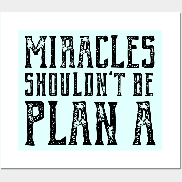 Plain truth: Miracles shouldn't be Plan A (black text) Wall Art by Ofeefee